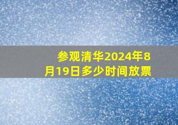 参观清华2024年8月19日多少时间放票