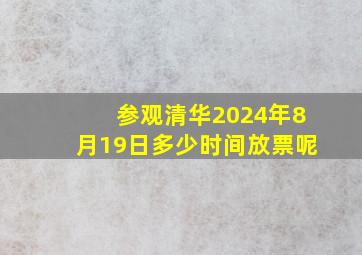 参观清华2024年8月19日多少时间放票呢