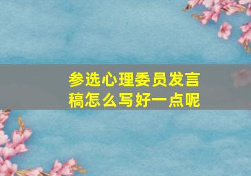 参选心理委员发言稿怎么写好一点呢