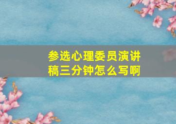 参选心理委员演讲稿三分钟怎么写啊