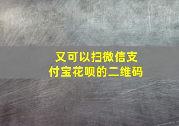 又可以扫微信支付宝花呗的二维码