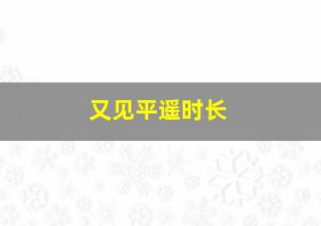 又见平遥时长