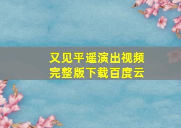 又见平遥演出视频完整版下载百度云