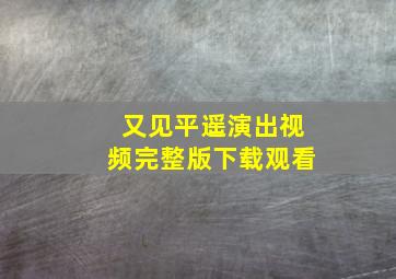 又见平遥演出视频完整版下载观看