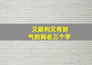 又顺利又有财气的网名三个字