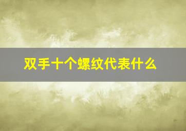 双手十个螺纹代表什么