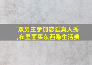 双男主参加恋爱真人秀,在里面买东西赚生活费