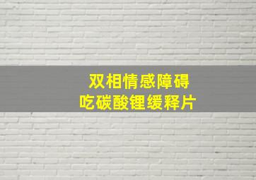 双相情感障碍吃碳酸锂缓释片