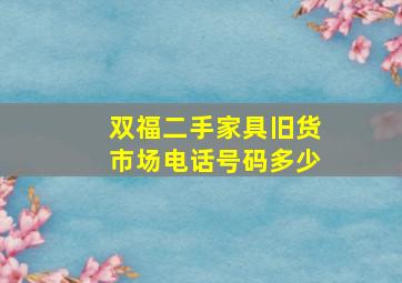 双福二手家具旧货市场电话号码多少