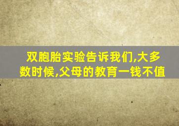 双胞胎实验告诉我们,大多数时候,父母的教育一钱不值