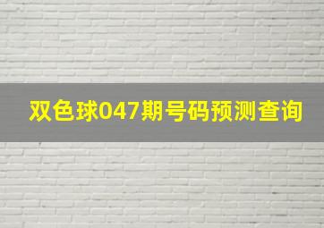 双色球047期号码预测查询