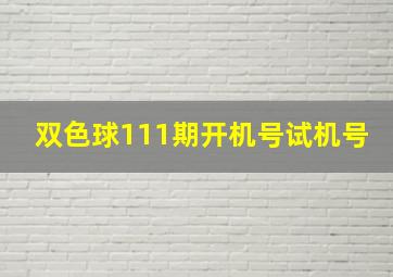 双色球111期开机号试机号