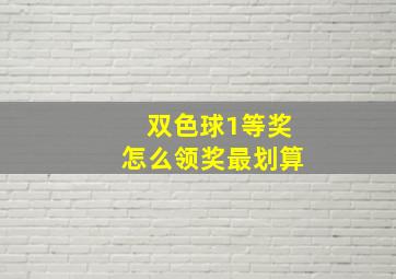 双色球1等奖怎么领奖最划算