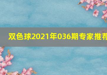 双色球2021年036期专家推荐