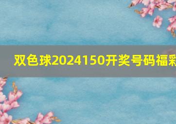 双色球2024150开奖号码福彩