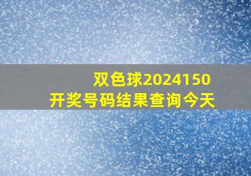 双色球2024150开奖号码结果查询今天