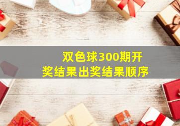 双色球300期开奖结果出奖结果顺序