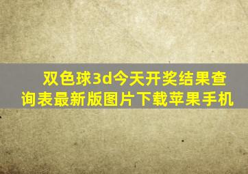 双色球3d今天开奖结果查询表最新版图片下载苹果手机