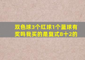 双色球3个红球1个蓝球有奖吗我买的是复式8十2的