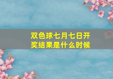 双色球七月七日开奖结果是什么时候