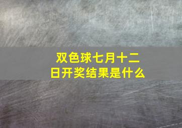 双色球七月十二日开奖结果是什么