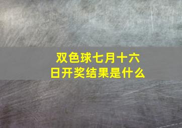 双色球七月十六日开奖结果是什么