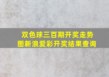 双色球三百期开奖走势图新浪爱彩开奖结果查询