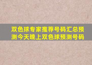 双色球专家推荐号码汇总预测今天晚上双色球预测号码