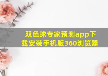 双色球专家预测app下载安装手机版360浏览器