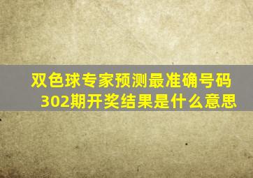 双色球专家预测最准确号码302期开奖结果是什么意思