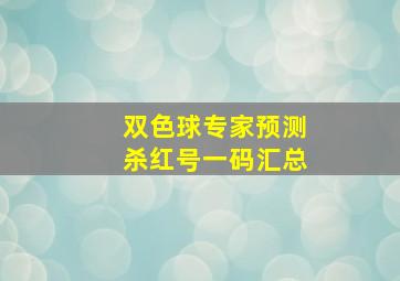 双色球专家预测杀红号一码汇总