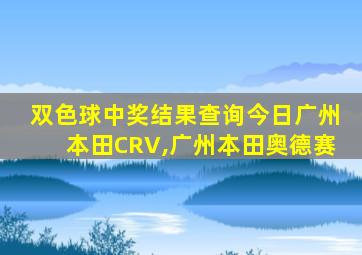 双色球中奖结果查询今日广州本田CRV,广州本田奥德赛