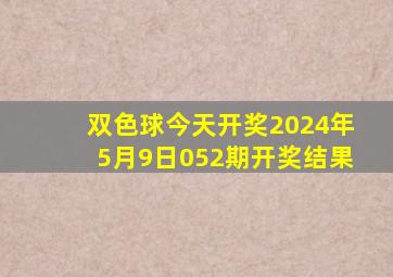 双色球今天开奖2024年5月9日052期开奖结果