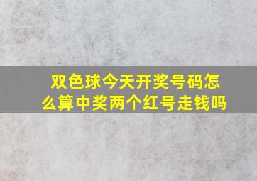 双色球今天开奖号码怎么算中奖两个红号走钱吗