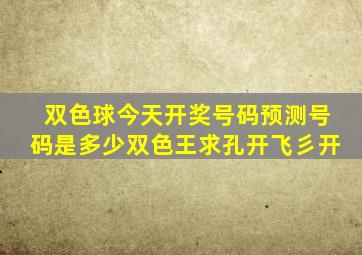 双色球今天开奖号码预测号码是多少双色王求孔开飞彡开