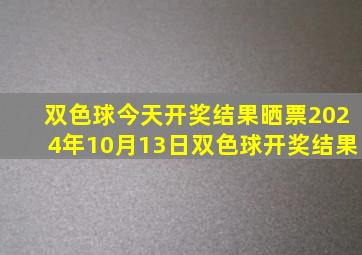 双色球今天开奖结果晒票2024年10月13日双色球开奖结果