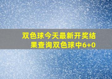 双色球今天最新开奖结果查询双色球中6+0