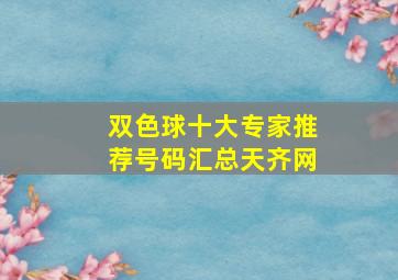 双色球十大专家推荐号码汇总天齐网