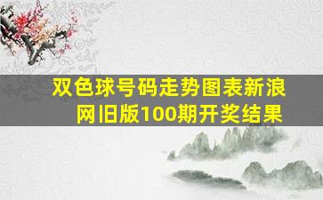 双色球号码走势图表新浪网旧版100期开奖结果