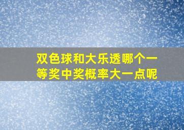 双色球和大乐透哪个一等奖中奖概率大一点呢