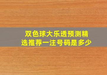 双色球大乐透预测精选推荐一注号码是多少