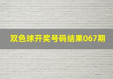 双色球开奖号码结果067期