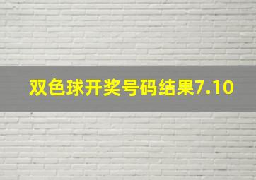 双色球开奖号码结果7.10