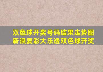 双色球开奖号码结果走势图新浪爱彩大乐透双色球开奖