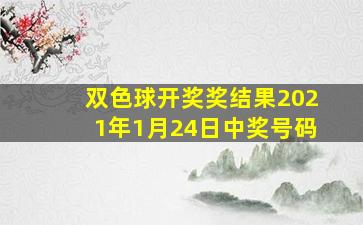 双色球开奖奖结果2021年1月24日中奖号码