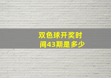 双色球开奖时间43期是多少