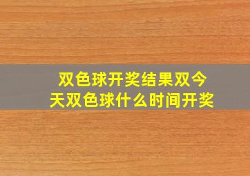 双色球开奖结果双今天双色球什么时间开奖