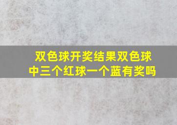 双色球开奖结果双色球中三个红球一个蓝有奖吗