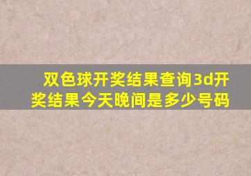 双色球开奖结果查询3d开奖结果今天晚间是多少号码