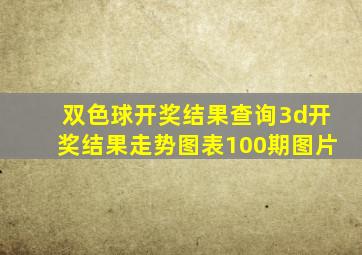 双色球开奖结果查询3d开奖结果走势图表100期图片